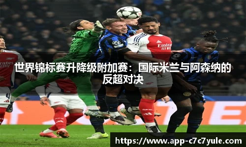 世界锦标赛升降级附加赛：国际米兰与阿森纳的反超对决