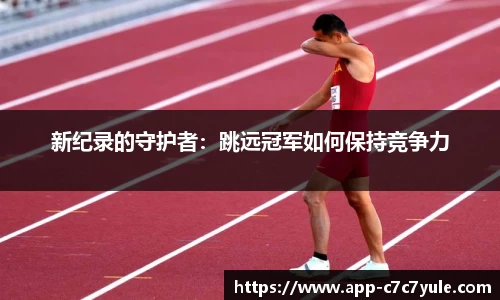 新纪录的守护者：跳远冠军如何保持竞争力